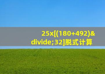 25x[(180+492)÷32]脱式计算